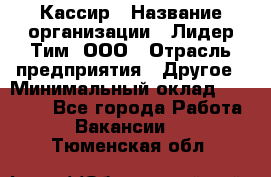 Кассир › Название организации ­ Лидер Тим, ООО › Отрасль предприятия ­ Другое › Минимальный оклад ­ 27 000 - Все города Работа » Вакансии   . Тюменская обл.